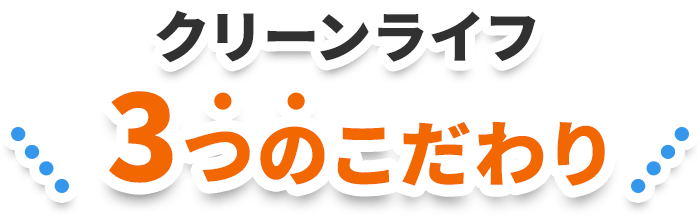 クリーンライフの3つのこだわり