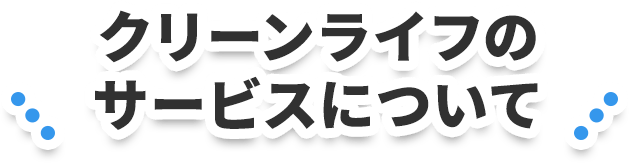 クリーンライフのサービスについて